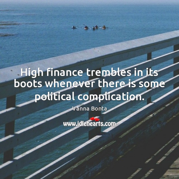 High finance trembles in its boots whenever there is some political complication. Finance Quotes Image