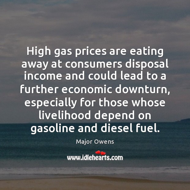 High gas prices are eating away at consumers disposal income and could Major Owens Picture Quote