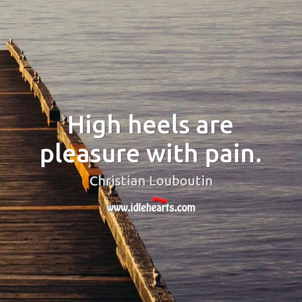 High heels are pleasure with pain. Christian Louboutin Picture Quote