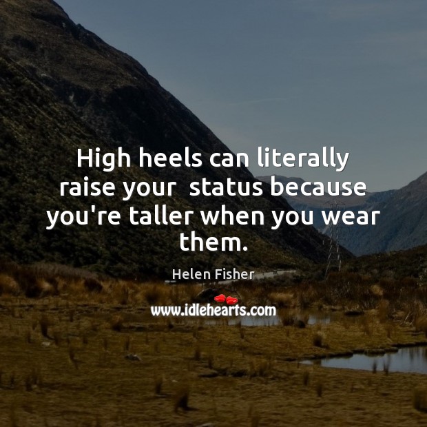 High heels can literally raise your  status because you’re taller when you wear them. Helen Fisher Picture Quote