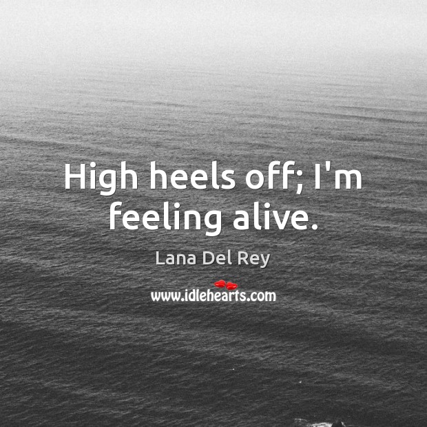High heels off; I’m feeling alive. Lana Del Rey Picture Quote