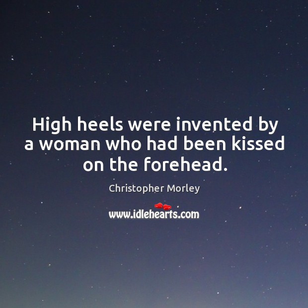 High heels were invented by a woman who had been kissed on the forehead. Image