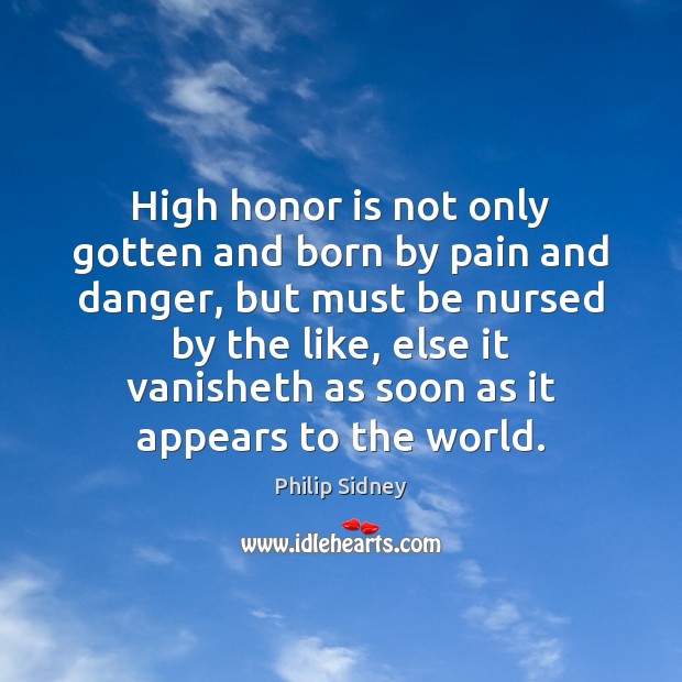 High honor is not only gotten and born by pain and danger, Philip Sidney Picture Quote