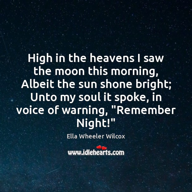 High in the heavens I saw the moon this morning, Albeit the Ella Wheeler Wilcox Picture Quote