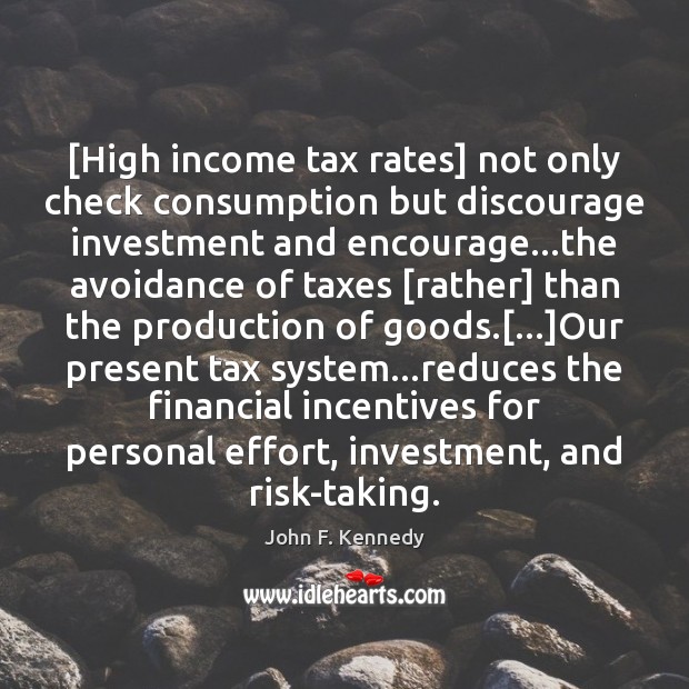 [High income tax rates] not only check consumption but discourage investment and John F. Kennedy Picture Quote