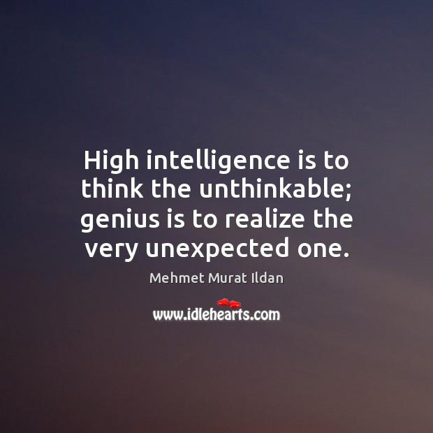 High intelligence is to think the unthinkable; genius is to realize the Mehmet Murat Ildan Picture Quote