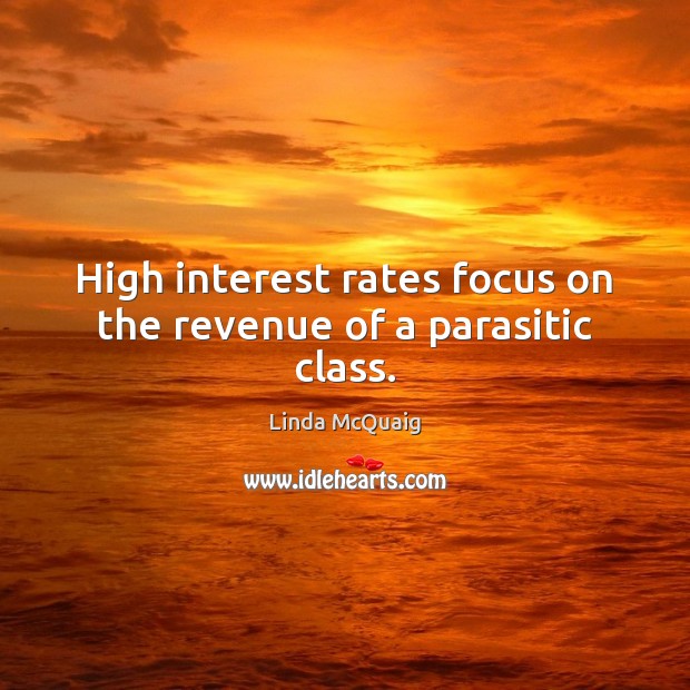 High interest rates focus on the revenue of a parasitic class. Linda McQuaig Picture Quote