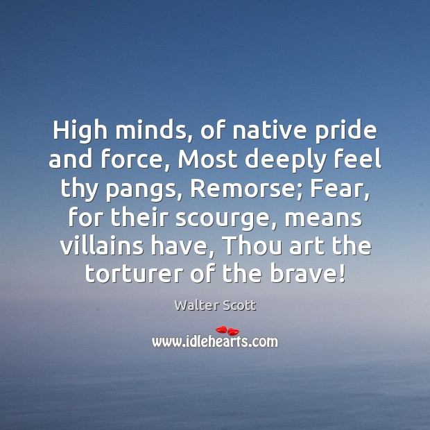 High minds, of native pride and force, Most deeply feel thy pangs, Walter Scott Picture Quote