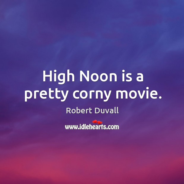 High noon is a pretty corny movie. Robert Duvall Picture Quote
