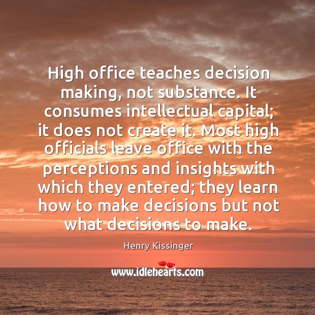 High office teaches decision making, not substance. Henry Kissinger Picture Quote