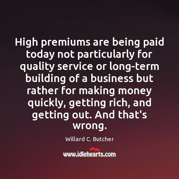 High premiums are being paid today not particularly for quality service or Willard C. Butcher Picture Quote