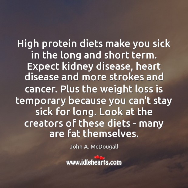High protein diets make you sick in the long and short term. John A. McDougall Picture Quote