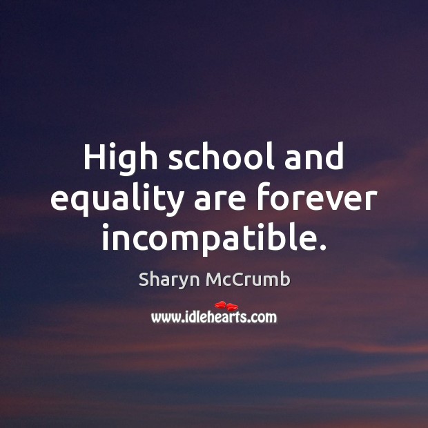 High school and equality are forever incompatible. Sharyn McCrumb Picture Quote