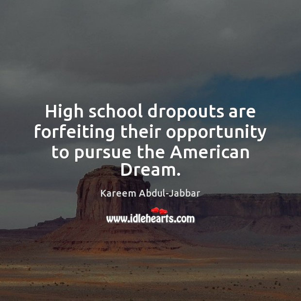 High school dropouts are forfeiting their opportunity to pursue the American Dream. Kareem Abdul-Jabbar Picture Quote