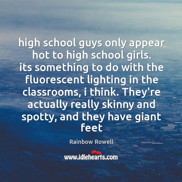 High school guys only appear hot to high school girls. its something Rainbow Rowell Picture Quote