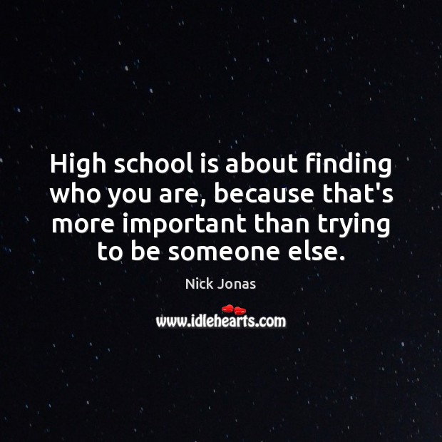 High school is about finding who you are, because that’s more important Nick Jonas Picture Quote