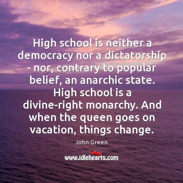High school is neither a democracy nor a dictatorship – nor, contrary John Green Picture Quote