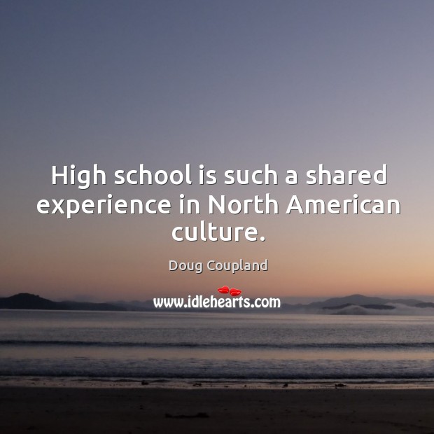 High school is such a shared experience in north american culture. Doug Coupland Picture Quote
