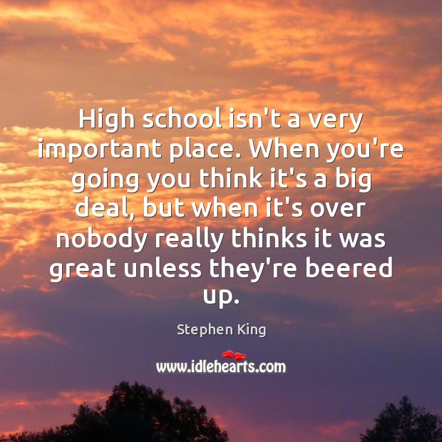 High school isn’t a very important place. When you’re going you think Image