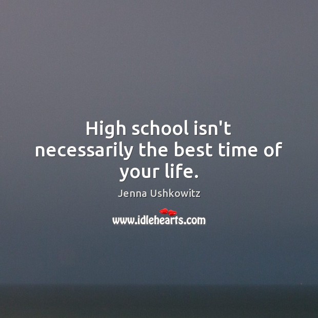 High school isn’t necessarily the best time of your life. Jenna Ushkowitz Picture Quote