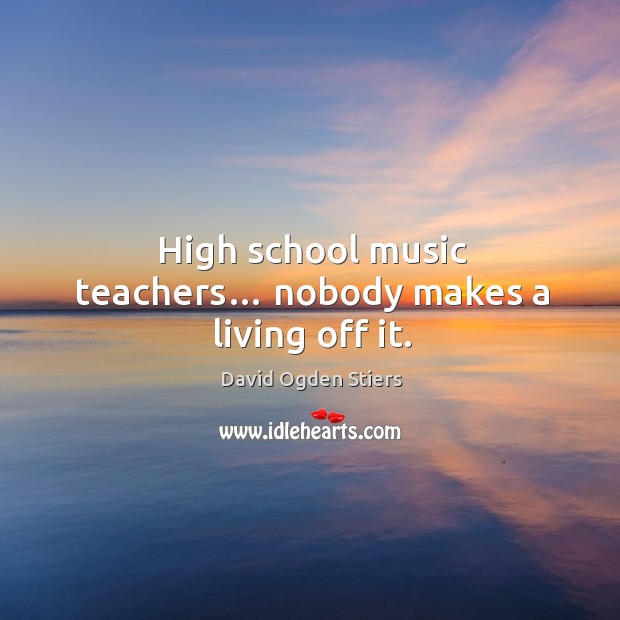 High school music teachers… nobody makes a living off it. David Ogden Stiers Picture Quote