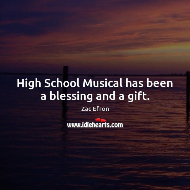 High School Musical has been a blessing and a gift. Zac Efron Picture Quote