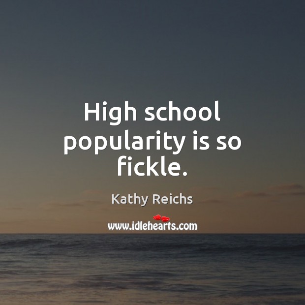 High school popularity is so fickle. Kathy Reichs Picture Quote