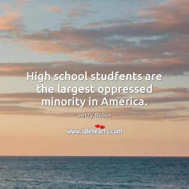 High school studfents are the largest oppressed minority in America. Jerry Rubin Picture Quote