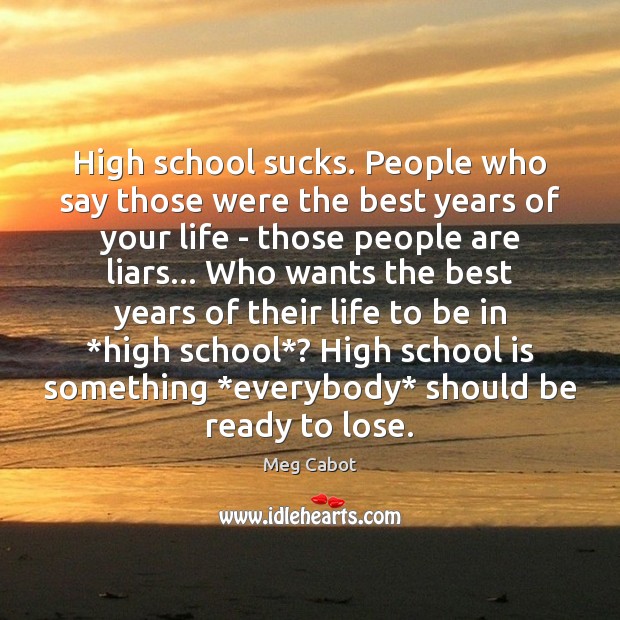 High school sucks. People who say those were the best years of Meg Cabot Picture Quote