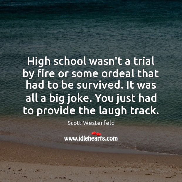 High school wasn’t a trial by fire or some ordeal that had Scott Westerfeld Picture Quote