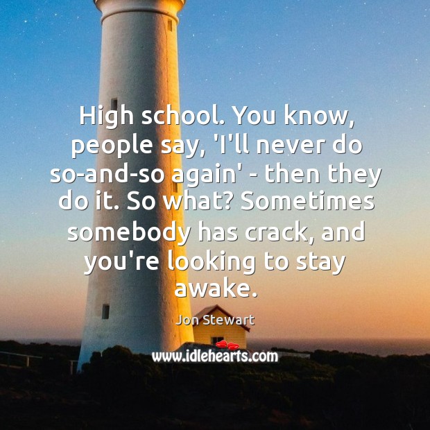 High school. You know, people say, ‘I’ll never do so-and-so again’ – Image