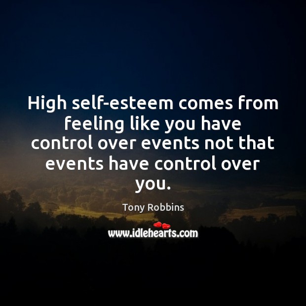 High self-esteem comes from feeling like you have control over events not Tony Robbins Picture Quote