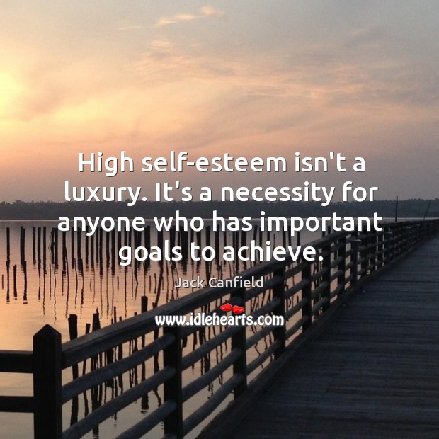 High self-esteem isn’t a luxury. It’s a necessity for anyone who has Image