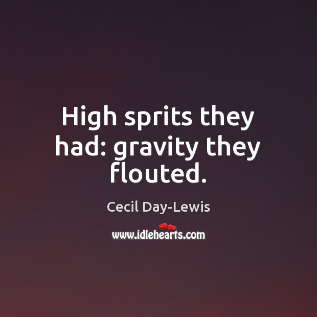 High sprits they had: gravity they flouted. Cecil Day-Lewis Picture Quote