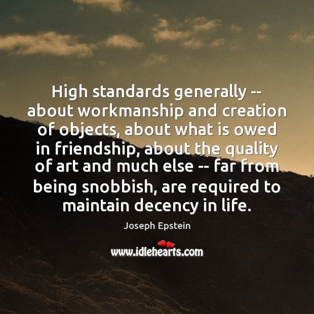 High standards generally — about workmanship and creation of objects, about what Joseph Epstein Picture Quote