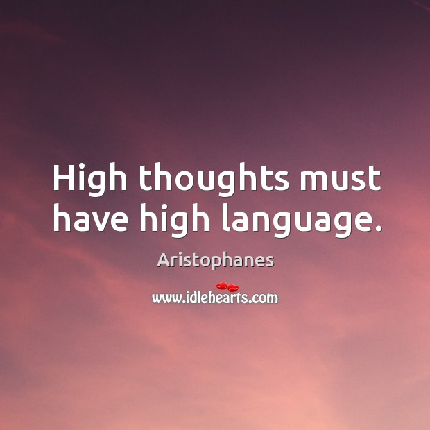 High thoughts must have high language. Aristophanes Picture Quote