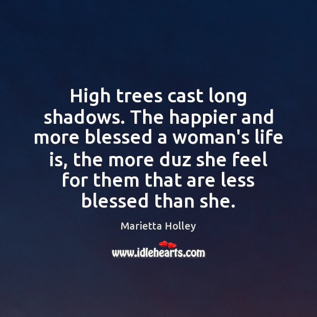 High trees cast long shadows. The happier and more blessed a woman’s Marietta Holley Picture Quote