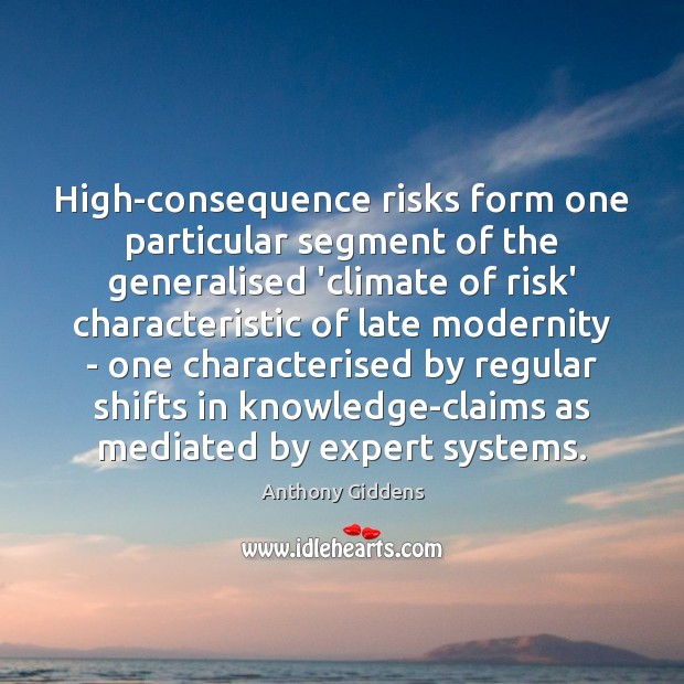 High-consequence risks form one particular segment of the generalised ‘climate of risk’ Anthony Giddens Picture Quote