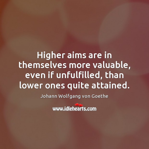 Higher aims are in themselves more valuable, even if unfulfilled, than lower Johann Wolfgang von Goethe Picture Quote