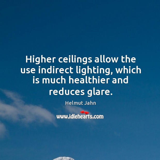 Higher ceilings allow the use indirect lighting, which is much healthier and reduces glare. Helmut Jahn Picture Quote
