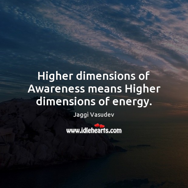 Higher dimensions of Awareness means Higher dimensions of energy. Jaggi Vasudev Picture Quote