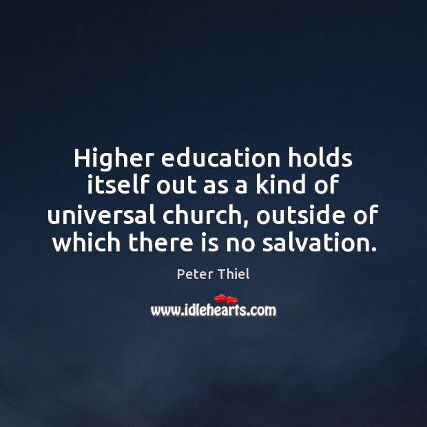 Higher education holds itself out as a kind of universal church, outside Peter Thiel Picture Quote