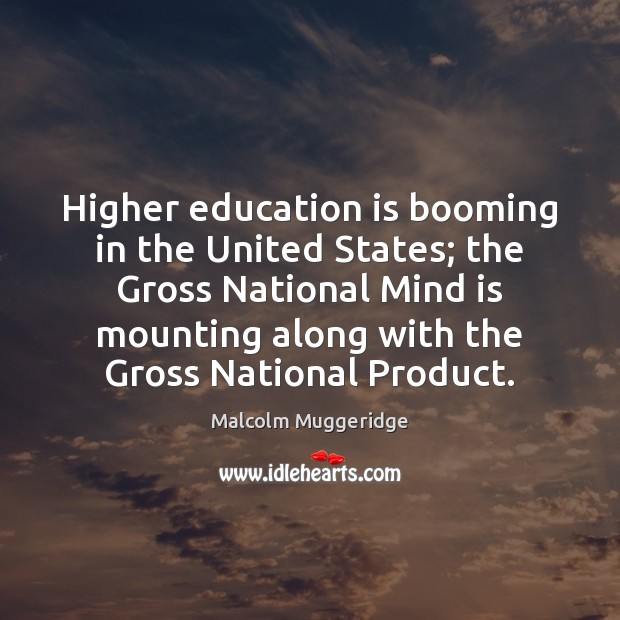 Higher education is booming in the United States; the Gross National Mind Malcolm Muggeridge Picture Quote