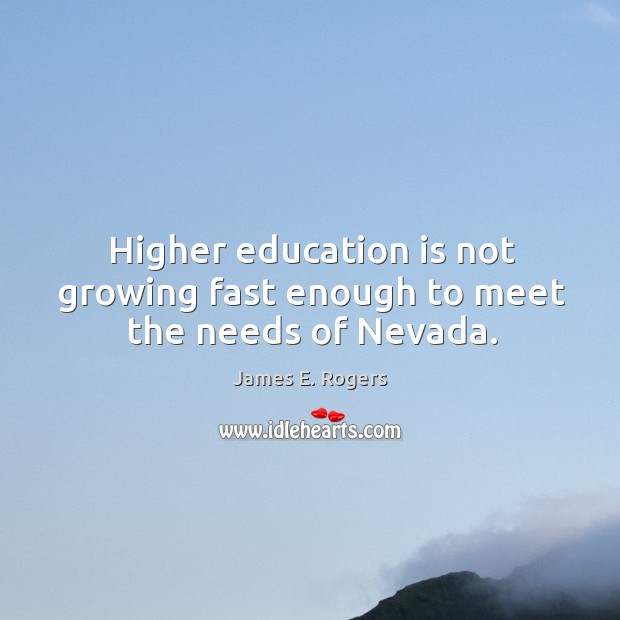 Higher education is not growing fast enough to meet the needs of nevada. James E. Rogers Picture Quote