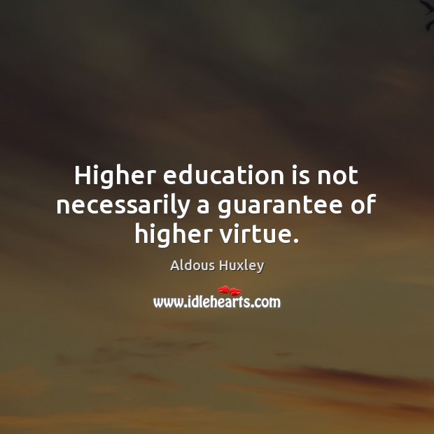 Higher education is not necessarily a guarantee of higher virtue. Aldous Huxley Picture Quote