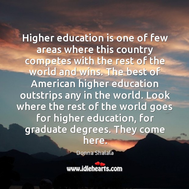 Higher education is one of few areas where this country competes with the rest of the world and wins. Donna Shalala Picture Quote