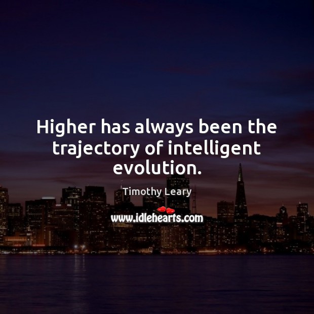 Higher has always been the trajectory of intelligent evolution. Timothy Leary Picture Quote