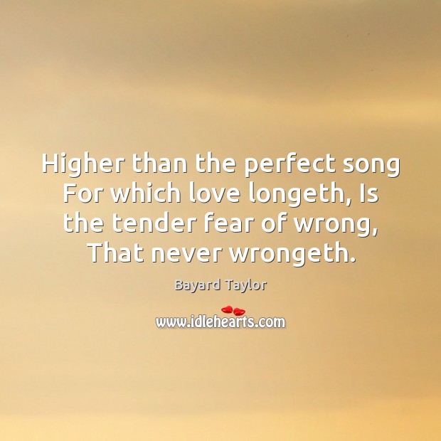 Higher than the perfect song For which love longeth, Is the tender Image