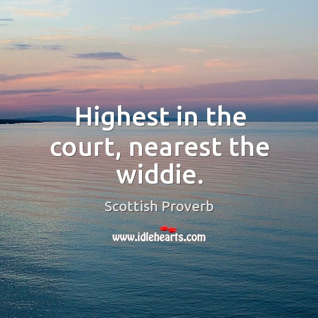Highest in the court, nearest the widdie. Scottish Proverbs Image