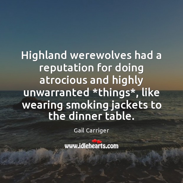 Highland werewolves had a reputation for doing atrocious and highly unwarranted *things*, Gail Carriger Picture Quote